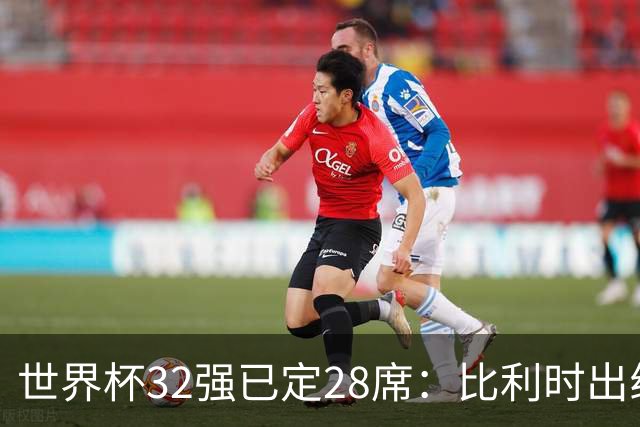 世界杯32强已定28席：比利时出线塞内加尔晋级 韩国继续等待