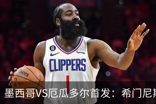 墨西哥VS厄瓜多尔首发：希门尼斯先发 帕乔凯塞多出战