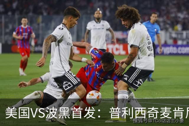 美国VS波黑首发：普利西奇麦肯尼先发 哲科出战