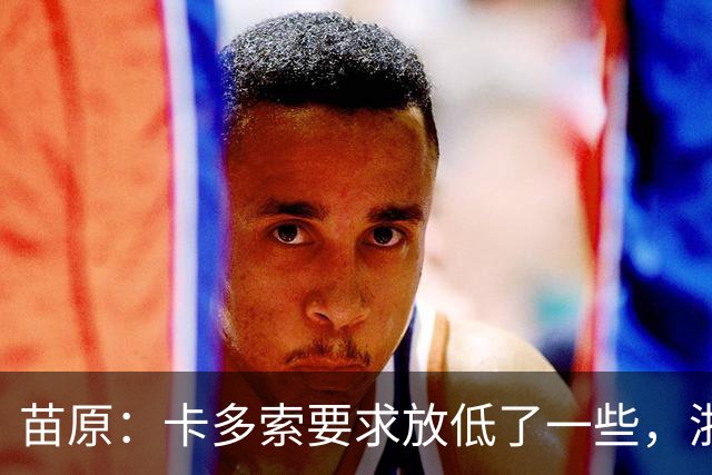 苗原：卡多索要求放低了一些，浙江队稳步推进中
