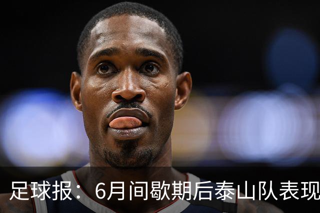 足球报：6月间歇期后泰山队表现非常强势，给了韩鹏更多空间