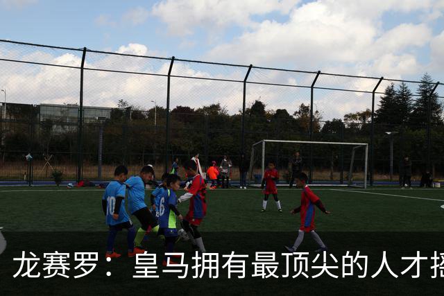 龙赛罗：皇马拥有最顶尖的人才摇篮，但很难再留住自家培养的天才